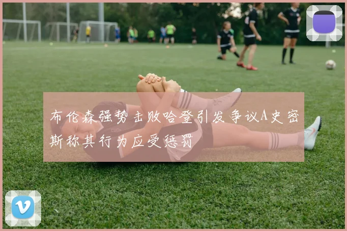 布伦森强势击败哈登引发争议A史密斯称其行为应受惩罚