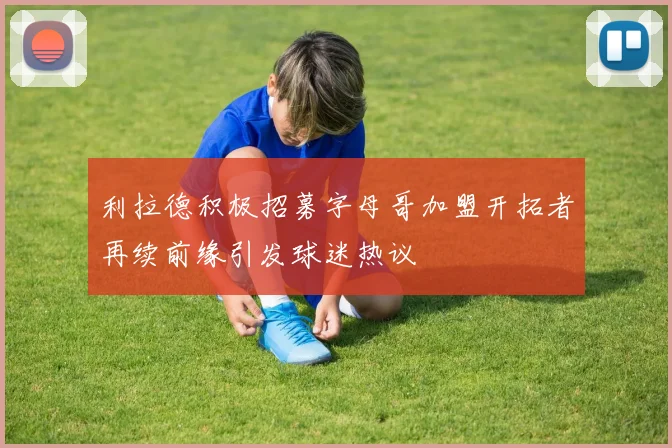 利拉德积极招募字母哥加盟开拓者再续前缘引发球迷热议
