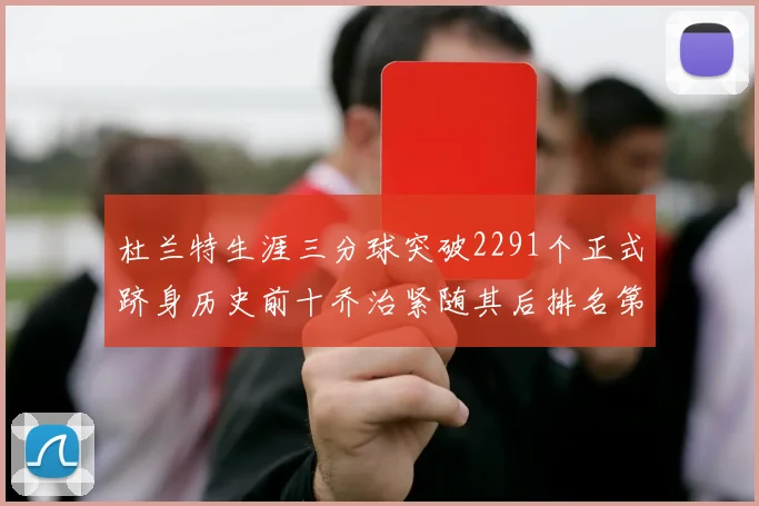 杜兰特生涯三分球突破2291个正式跻身历史前十乔治紧随其后排名第九