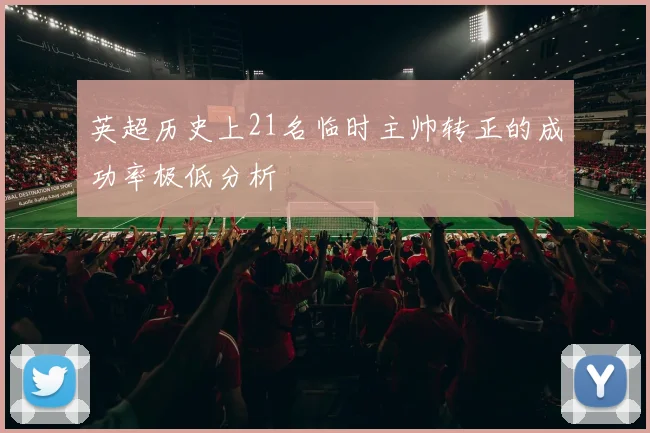 英超历史上21名临时主帅转正的成功率极低分析