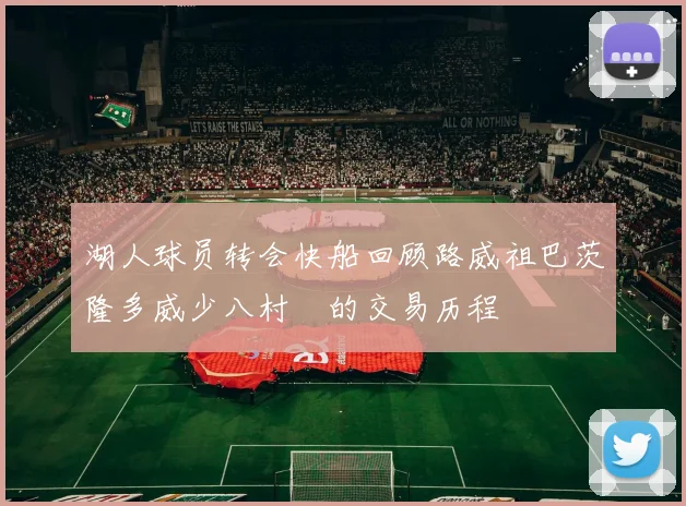 湖人球员转会快船回顾路威祖巴茨隆多威少八村塁的交易历程