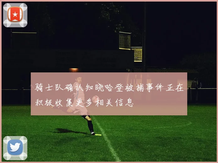 骑士队确认知晓哈登被捕事件正在积极收集更多相关信息