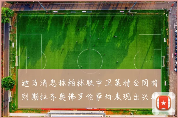 迪马消息称柏林联中卫莱特合同将到期拉齐奥佛罗伦萨均表现出兴趣