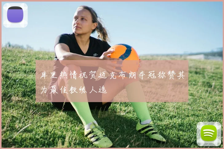 库里热情祝贺迈克布朗夺冠称赞其为最佳教练人选