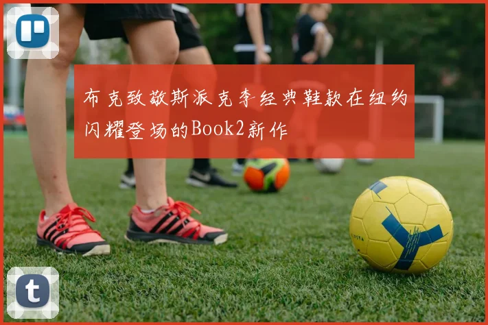 布克致敬斯派克李经典鞋款在纽约闪耀登场的Book2新作