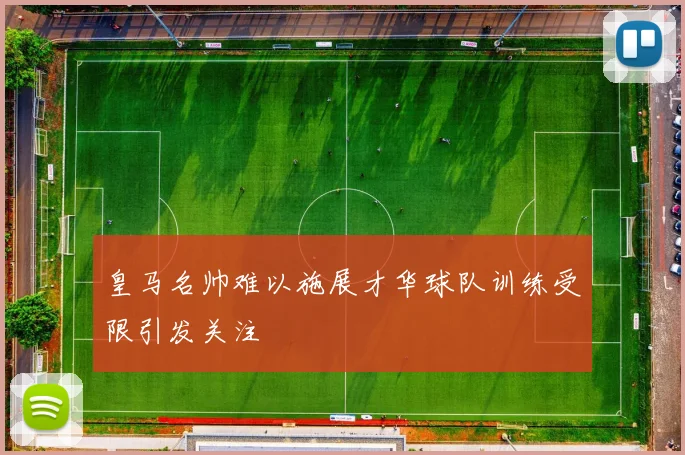 皇马名帅难以施展才华球队训练受限引发关注
