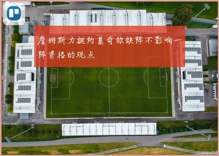 詹姆斯力挺约基奇称缺阵不影响一阵资格的观点