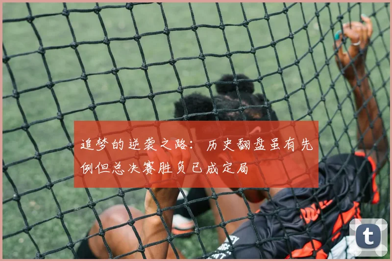 追梦的逆袭之路：历史翻盘虽有先例但总决赛胜负已成定局