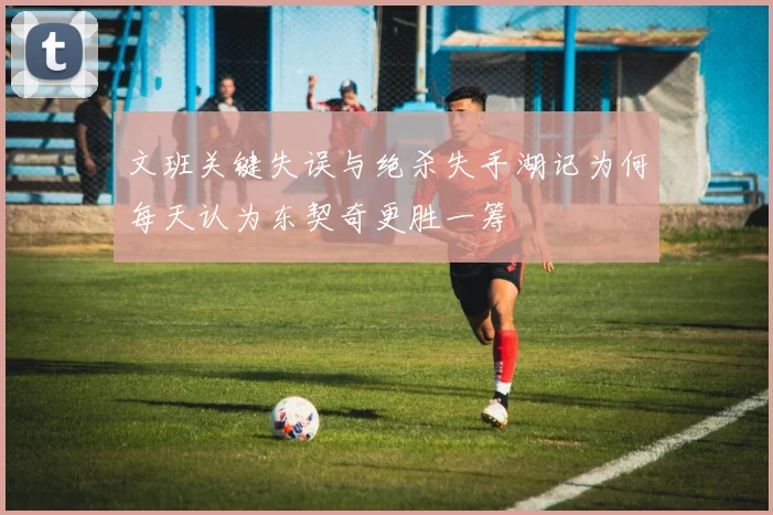 文班关键失误与绝杀失手湖记为何每天认为东契奇更胜一筹