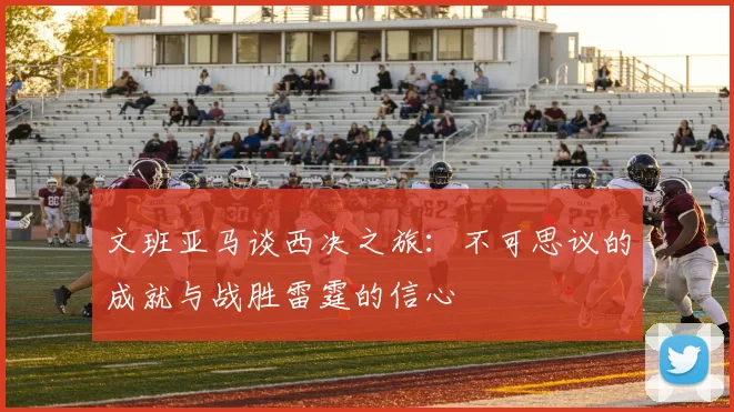 文班亚马谈西决之旅：不可思议的成就与战胜雷霆的信心
