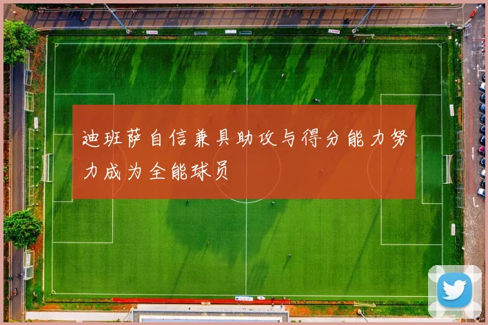 迪班萨自信兼具助攻与得分能力努力成为全能球员