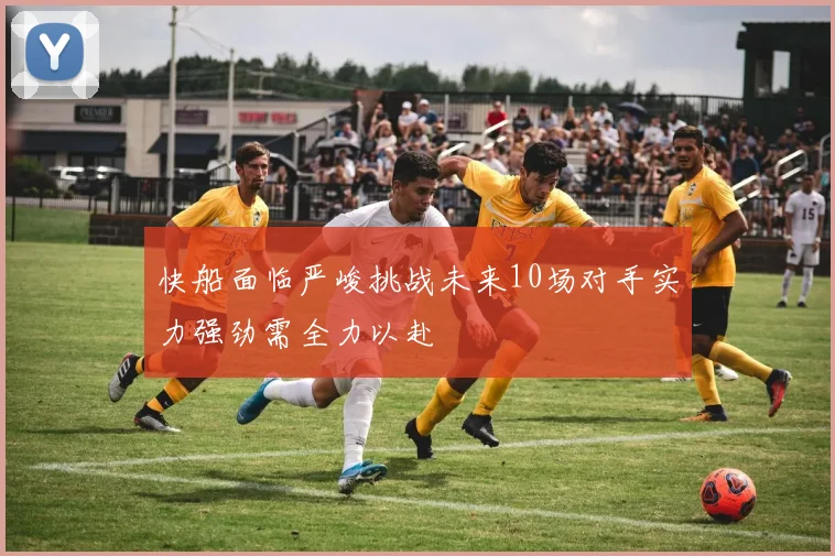 快船面临严峻挑战未来10场对手实力强劲需全力以赴